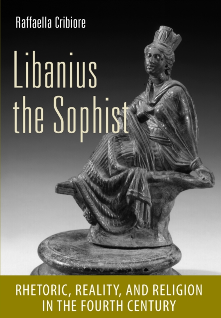 Libanius the Sophist : Rhetoric, Reality, and Religion in the Fourth Century, EPUB eBook