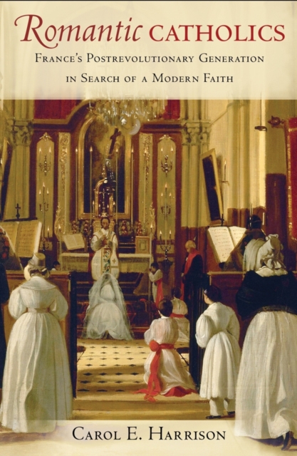 Romantic Catholics : France's Postrevolutionary Generation in Search of a Modern Faith, EPUB eBook