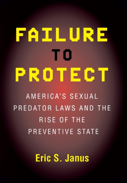 Failure to Protect : America's Sexual Predator Laws and the Rise of the Preventive State, Paperback / softback Book