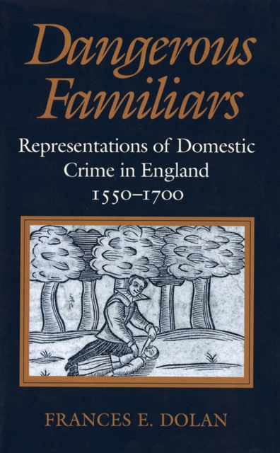 Dangerous Familiars : Representations of Domestic Crime in England, 1550-1700, Paperback / softback Book