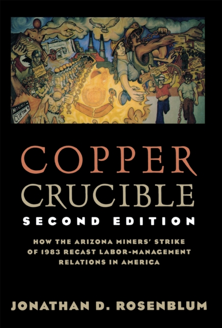 Copper Crucible : How the Arizona Miners' Strike of 1983 Recast Labor-Management Relations in America, Paperback / softback Book