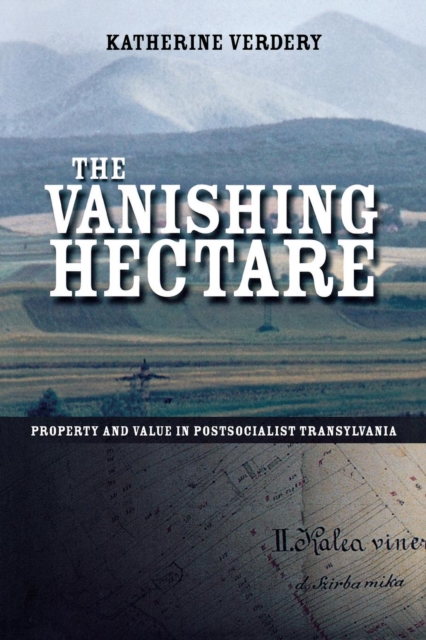 The Vanishing Hectare : Property and Value in Postsocialist Transylvania, Paperback / softback Book