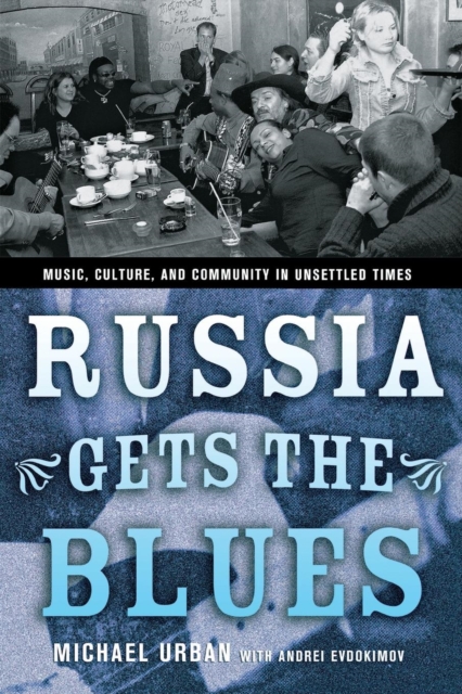 Russia Gets the Blues : Music, Culture, and Community in Unsettled Times, Paperback / softback Book