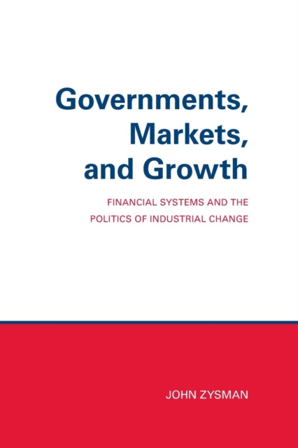 Governments, Markets, and Growth : Financial Systems and Politics of Industrial Change, Paperback / softback Book