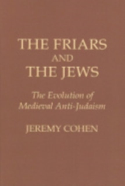 The Friars and the Jews : The Evolution of Medieval Anti-Judaism, Paperback / softback Book