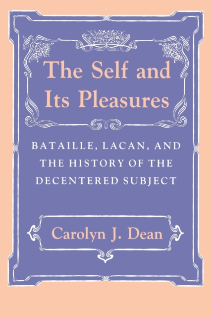 The Self and Its Pleasures : Bataille, Lacan, and the History of the Decentered Subject, Paperback / softback Book