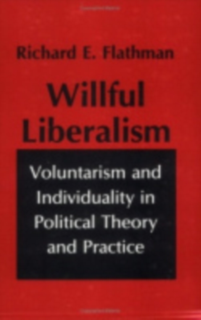 Willful Liberalism : Voluntarism and Individuality in Political Theory and Practice, Paperback / softback Book