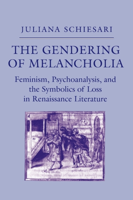 The Gendering of Melancholia : Feminism, Psychoanalysis, and the Symbolics of Loss in Renaissance Literature, Paperback / softback Book
