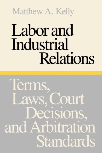 Labor and Industrial Relations : Terms, Laws, Court Decisions, and Arbitration Standards, Paperback / softback Book