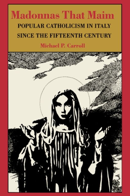 Madonnas That Maim : Popular Catholicism in Italy since the Fifteenth Century, Hardback Book
