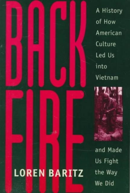 Backfire : A History of How American Culture Led Us into Vietnam and Made Us Fight the Way We Did, Paperback Book
