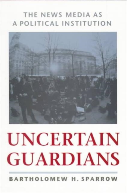 Uncertain Guardians : The News Media as a Political Institution, Paperback / softback Book