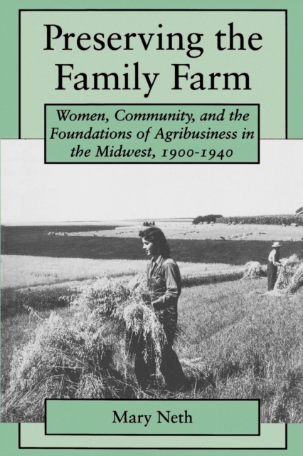 Preserving the Family Farm : Women, Community, and the Foundations of Agribusiness in the Midwest, 1900-1940, Paperback / softback Book