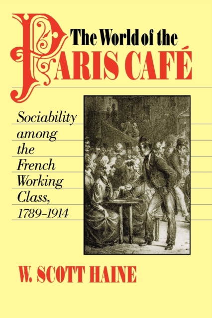 The World of the Paris Cafe : Sociability among the French Working Class, 1789-1914, Paperback / softback Book