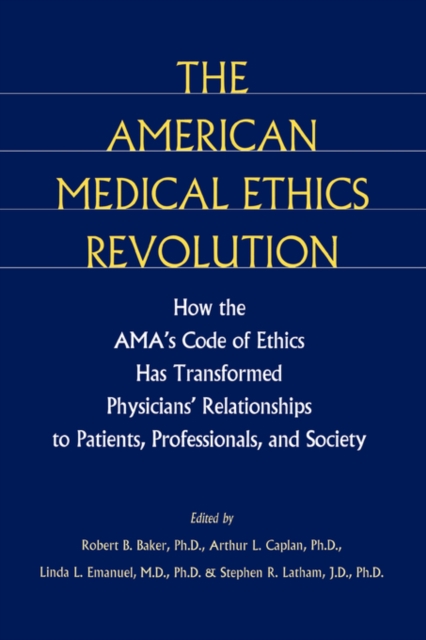 The American Medical Ethics Revolution : How the AMA's Code of Ethics Has Transformed Physicians' Relationships to Patients, Professionals, and Society, Hardback Book