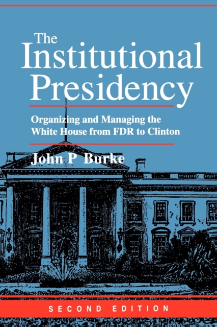The Institutional Presidency : Organizing and Managing the White House from FDR to Clinton, Paperback / softback Book