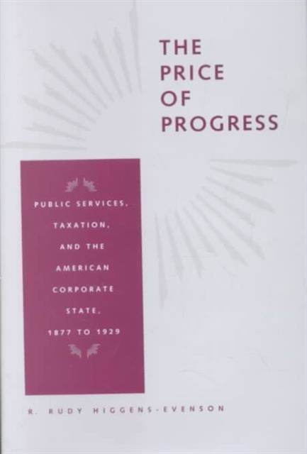 The Price of Progress : Public Services, Taxation, and the American Corporate State, 1877 to 1929, Hardback Book