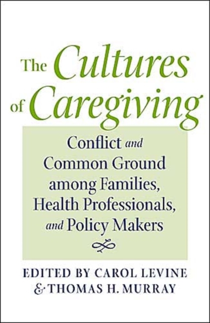 The Cultures of Caregiving : Conflict and Common Ground among Families, Health Professionals, and Policy Makers, Hardback Book