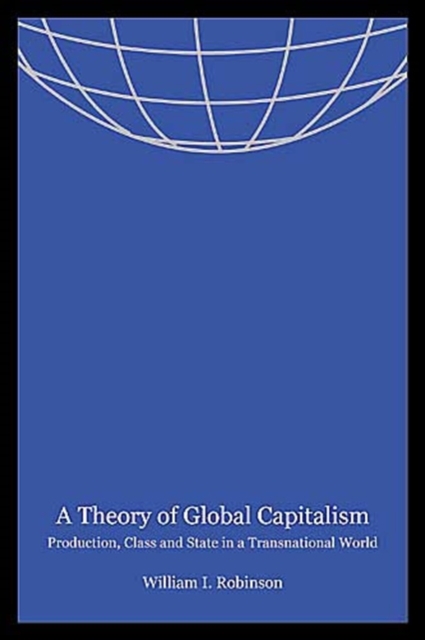 A Theory of Global Capitalism : Production, Class, and State in a Transnational World, Paperback / softback Book