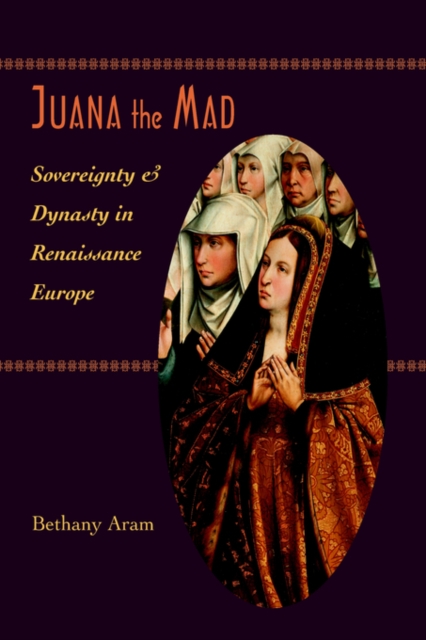 Juana the Mad : Sovereignty and Dynasty in Renaissance Europe, Hardback Book