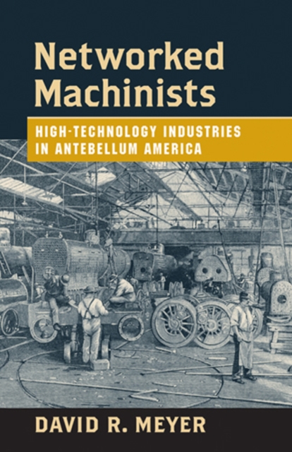 Networked Machinists : High-Technology Industries in Antebellum America, Hardback Book