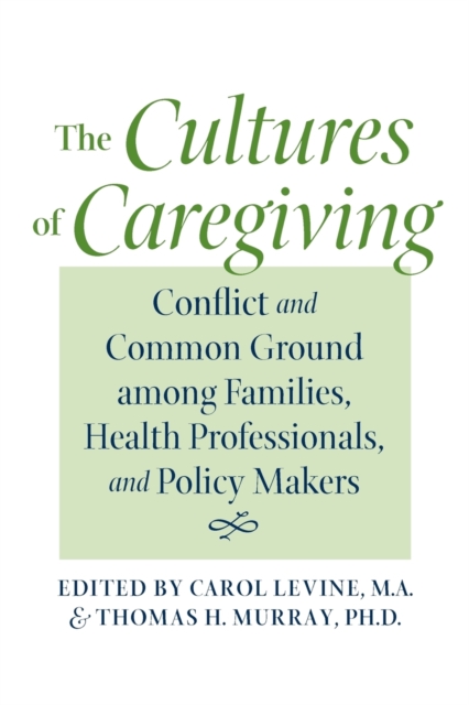 The Cultures of Caregiving : Conflict and Common Ground among Families, Health Professionals, and Policy Makers, Paperback / softback Book