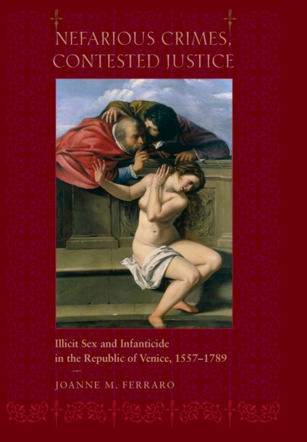 Nefarious Crimes, Contested Justice : Illicit Sex and Infanticide in the Republic of Venice, 1557-1789, Hardback Book