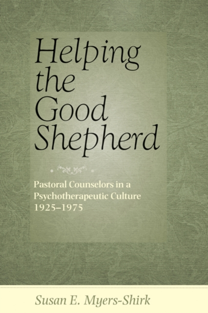 Helping the Good Shepherd : Pastoral Counselors in a Psychotherapeutic Culture, 1925-1975, Hardback Book