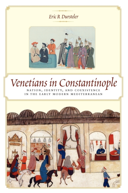 Venetians in Constantinople : Nation, Identity, and Coexistence in the Early Modern Mediterranean, Paperback / softback Book