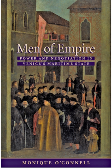 Men of Empire : Power and Negotiation in Venice's Maritime State, Hardback Book