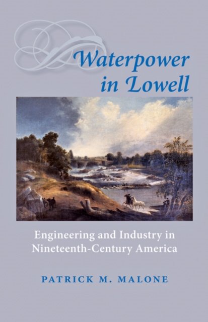 Waterpower in Lowell : Engineering and Industry in Nineteenth-Century America, Paperback / softback Book