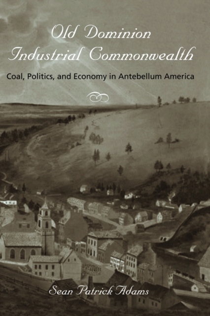 Old Dominion, Industrial Commonwealth : Coal, Politics, and Economy in Antebellum America, Paperback / softback Book