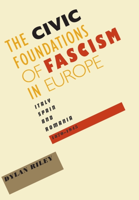 The Civic Foundations of Fascism in Europe : Italy, Spain, and Romania, 1870-1945, Hardback Book