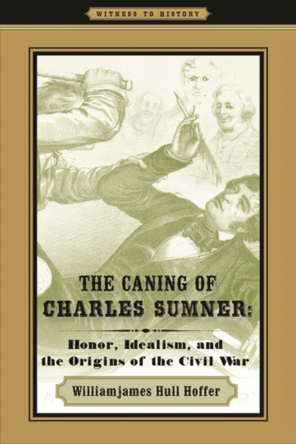 The Caning of Charles Sumner : Honor, Idealism, and the Origins of the Civil War, Hardback Book