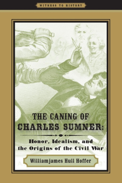 The Caning of Charles Sumner : Honor, Idealism, and the Origins of the Civil War, Paperback / softback Book
