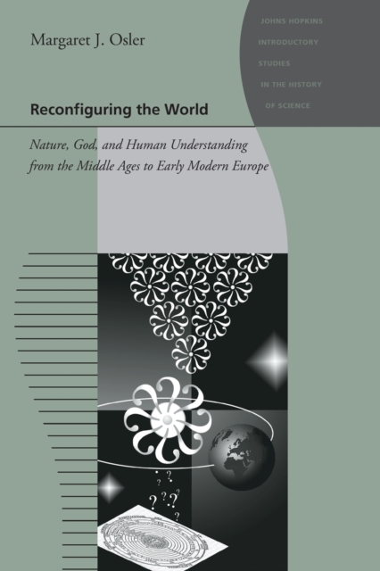Reconfiguring the World : Nature, God, and Human Understanding from the Middle Ages to Early Modern Europe, Paperback / softback Book