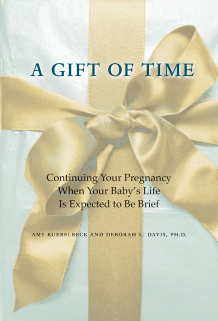 A Gift of Time : Continuing Your Pregnancy When Your Baby's Life Is Expected to Be Brief, Paperback / softback Book