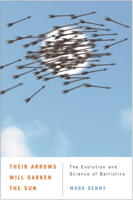 Their Arrows Will Darken the Sun : The Evolution and Science of Ballistics, Hardback Book