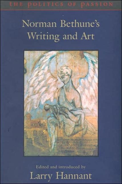 The Politics of Passion : Norman Bethune's Writing and Art, Hardback Book