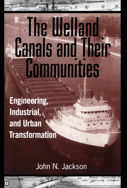 The Welland Canals and their Communities : Engineering, Industrial, and Urban Transformation, Hardback Book