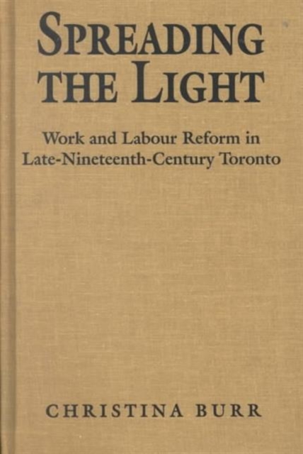 Spreading the Light : Women and Labour Reform in Late Nineteenth-century Toronto, Hardback Book