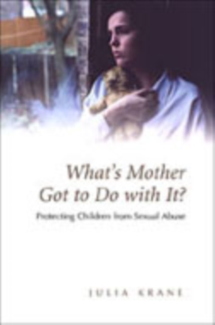 What's Mother Got to Do with it? : Protecting Children from Sexual Abuse, Hardback Book