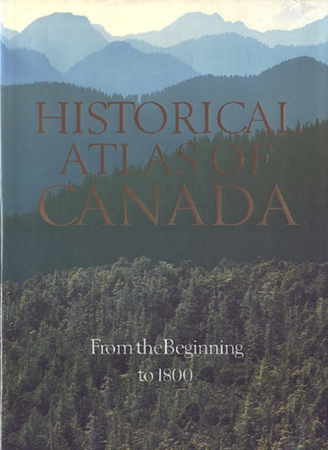 Historical Atlas of Canada : Volume I: From the Beginning to 1800, Hardback Book