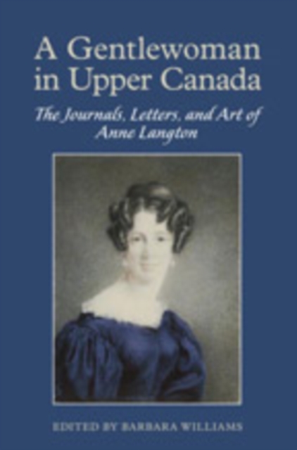 A Gentlewoman in Upper Canada : The Journals, Letters and Art of Anne Langton, Hardback Book