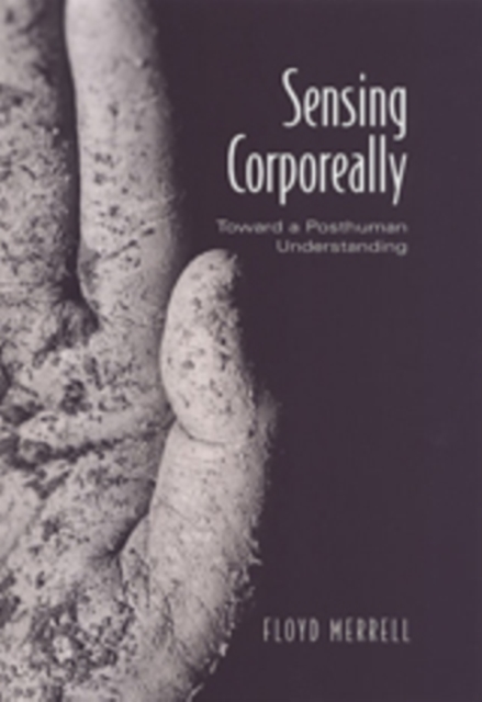 Sensing Corporeally : Toward a Posthuman Understanding, Hardback Book