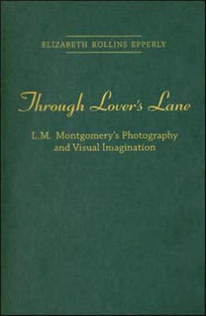 Through Lover's Lane : L.M. Montgomery's Photography and Visual Imagination, Hardback Book
