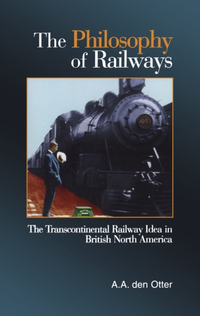 The Philosophy of Railways : The Transcontinental Railway Idea in British North America, Hardback Book