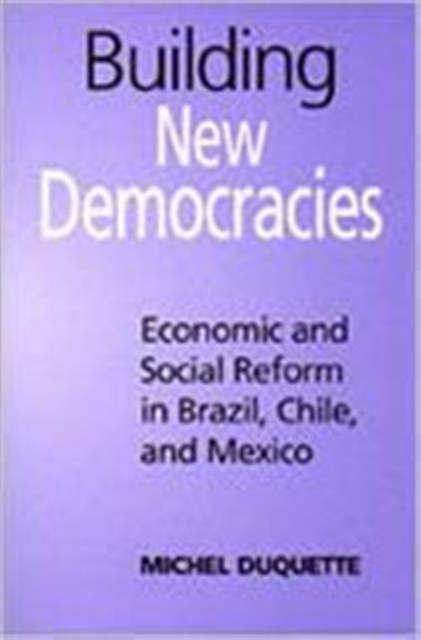 Building New Democracies : Economic and Social Reform in Brazil, Chile, and Mexico, Hardback Book