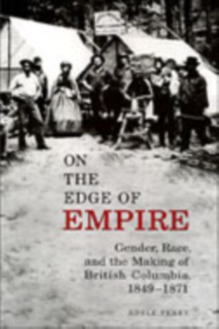 On the Edge of Empire : Gender, Race, and the Making of British Columbia, 1849-1871, Hardback Book