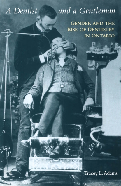 A Dentist and a Gentleman : Gender and the Rise of Dentistry in Ontario, Hardback Book